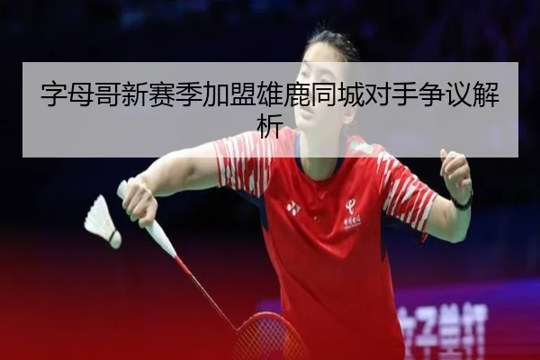 字母哥新赛季加盟雄鹿同城对手争议解析